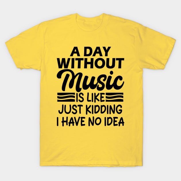 A day without music is like Just kidding I have no idea T-Shirt by mdr design